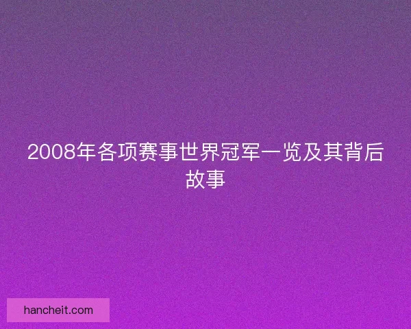 2008年各项赛事世界冠军一览及其背后故事 2008年各项赛事世界冠军一览及其背后故事