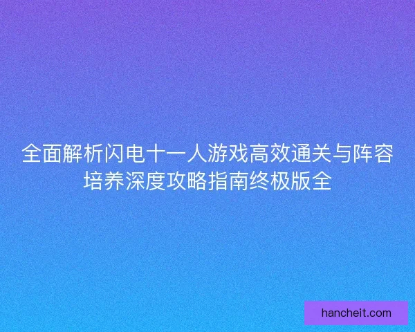 全面解析闪电十一人游戏高效通关与阵容培养深度攻略指南终极版全 全面解析闪电十一人游戏高效通关与阵容培养深度攻略指南终极版全