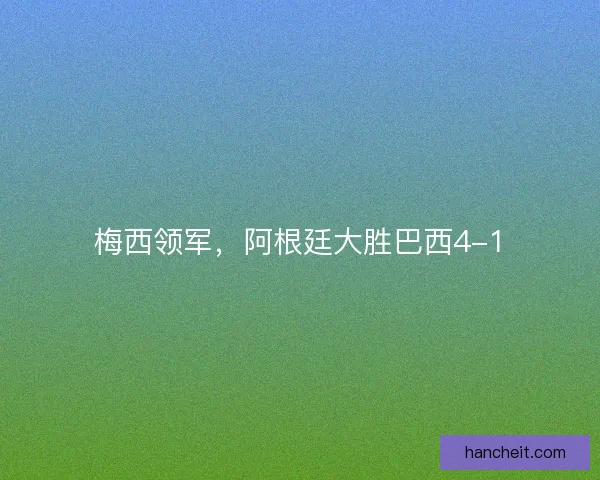 梅西领军，阿根廷大胜巴西4-1