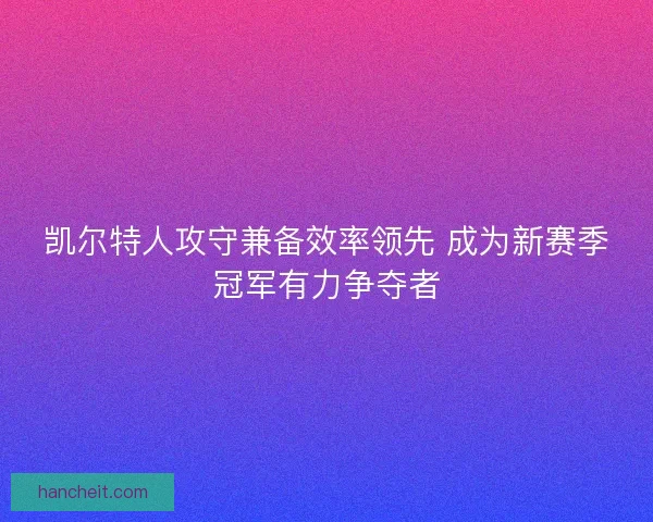 凯尔特人攻守兼备效率领先 成为新赛季冠军有力争夺者