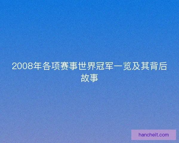 2008年各项赛事世界冠军一览及其背后故事 2008年各项赛事世界冠军一览及其背后故事